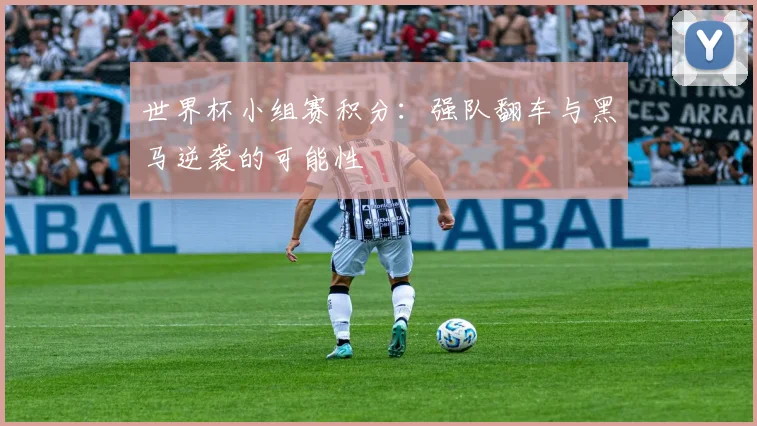 世界杯小组赛积分:强队翻车与黑马逆袭的可能性