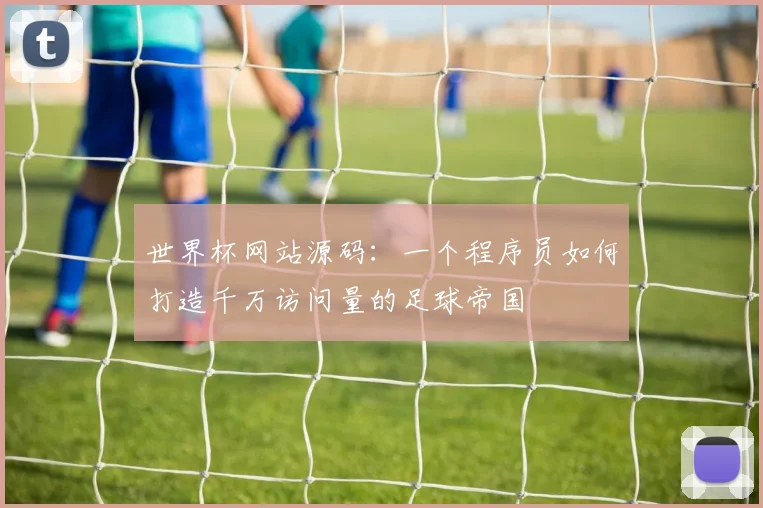 世界杯网站源码:一个程序员如何打造千万访问量的足球帝国