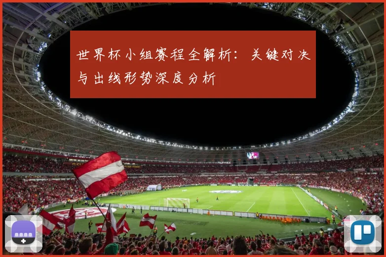 世界杯小组赛程全解析:关键对决与出线形势深度分析