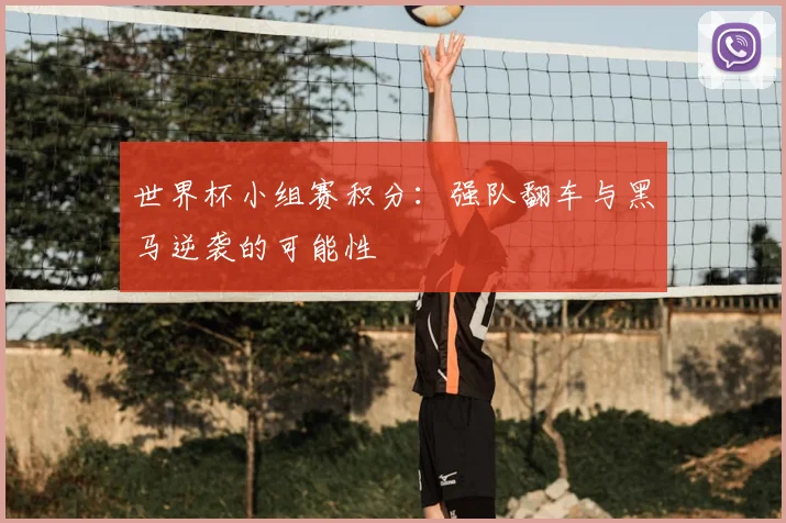 世界杯小组赛积分:强队翻车与黑马逆袭的可能性