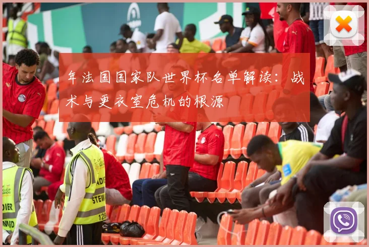 年法国国家队世界杯名单解读:战术与更衣室危机的根源
