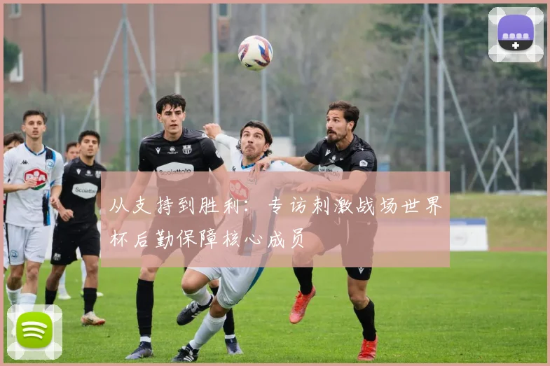 从支持到胜利:专访刺激战场世界杯后勤保障核心成员