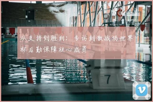 从支持到胜利:专访刺激战场世界杯后勤保障核心成员