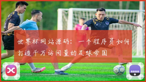 世界杯网站源码:一个程序员如何打造千万访问量的足球帝国