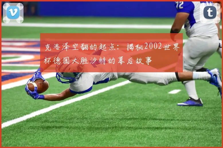克洛泽空翻的起点：揭秘2002世界杯德国大胜沙特的幕后故事