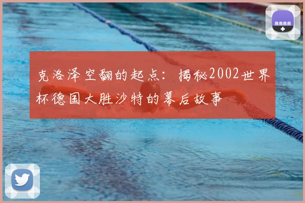克洛泽空翻的起点:揭秘2002世界杯德国大胜沙特的幕后故事