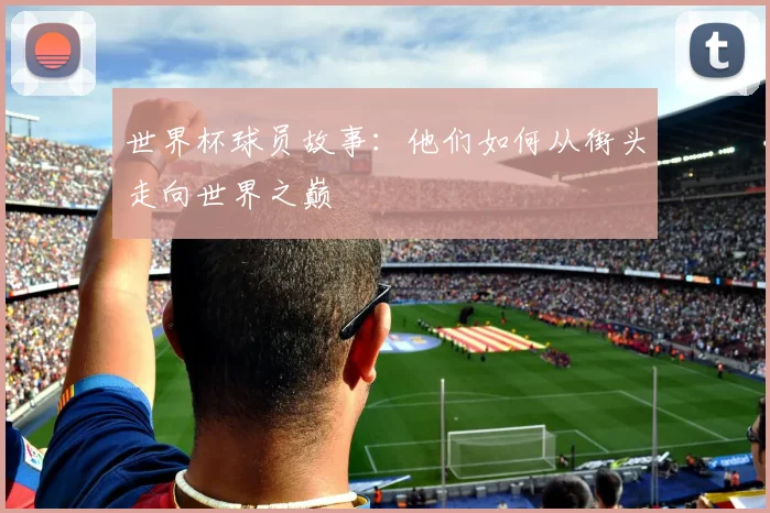 世界杯球员故事：他们如何从街头走向世界之巅