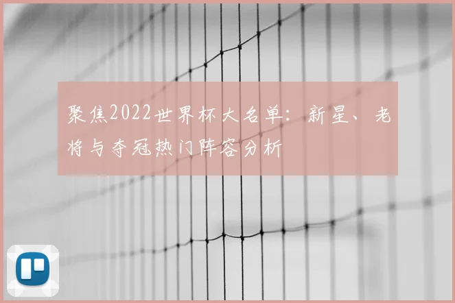 聚焦2022世界杯大名单:新星、老将与夺冠热门阵容分析