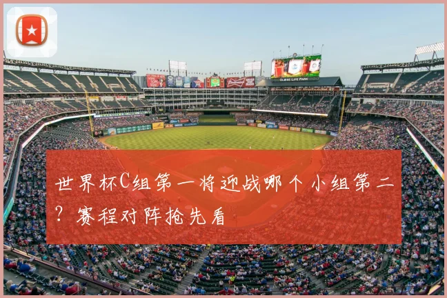 世界杯C组第一将迎战哪个小组第二?赛程对阵抢先看