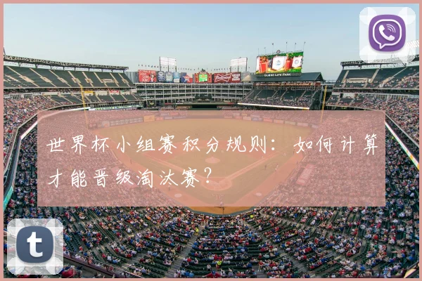 世界杯小组赛积分规则：如何计算才能晋级淘汰赛？