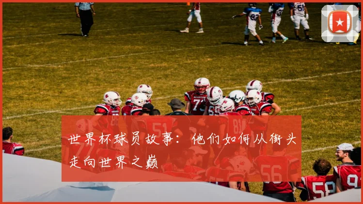 世界杯球员故事:他们如何从街头走向世界之巅